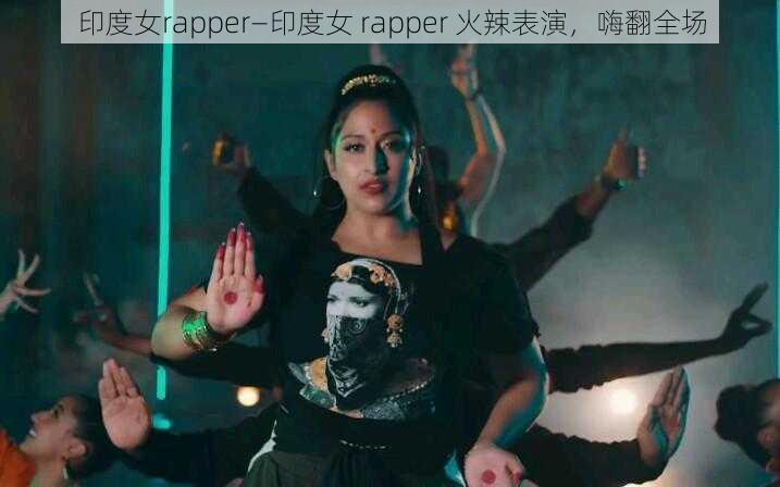 印度女rapper—印度女 rapper 火辣表演，嗨翻全场