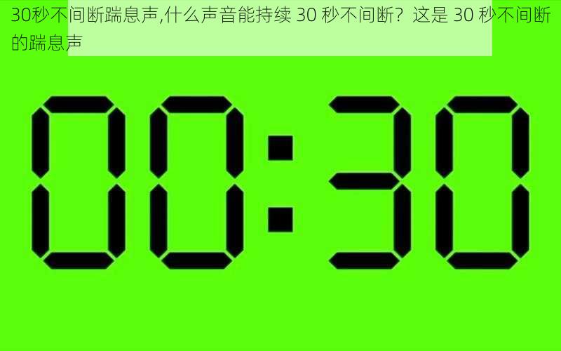 30秒不间断踹息声,什么声音能持续 30 秒不间断？这是 30 秒不间断的踹息声