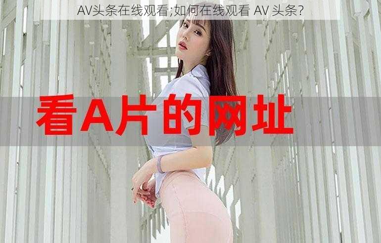 AV头条在线观看;如何在线观看 AV 头条？