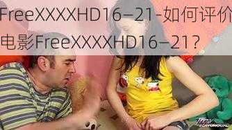 FreeXXXXHD16—21-如何评价电影FreeXXXXHD16—21？