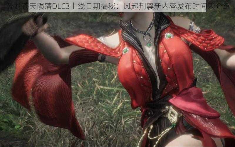 卧龙苍天陨落DLC3上线日期揭秘：风起荆襄新内容发布时间表介绍