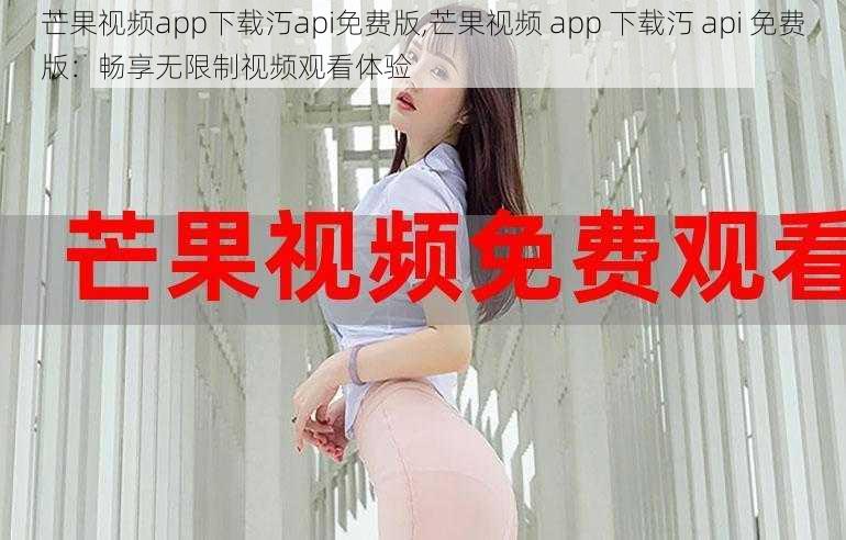 芒果视频app下载汅api免费版,芒果视频 app 下载汅 api 免费版：畅享无限制视频观看体验