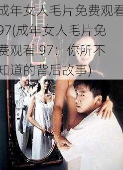 成年女人毛片免费观看97(成年女人毛片免费观看 97：你所不知道的背后故事)