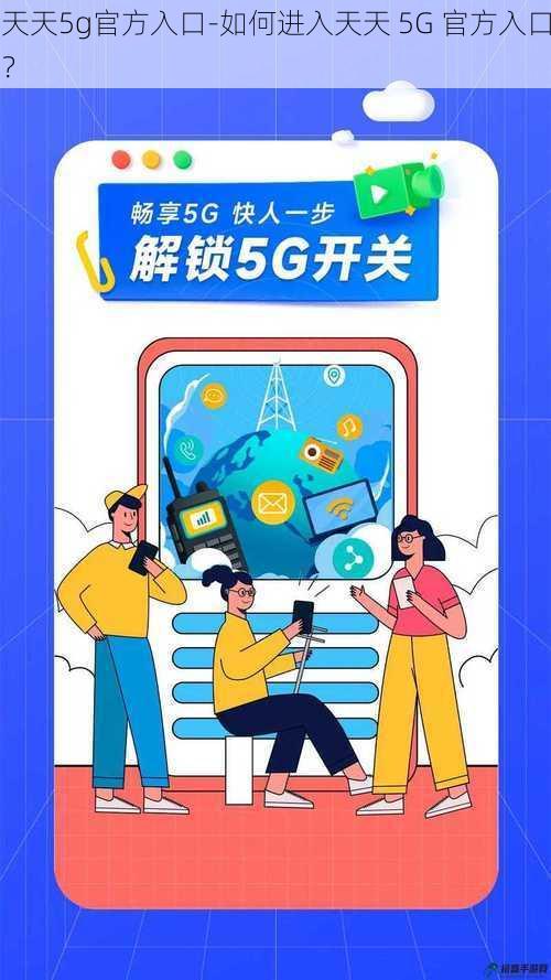 天天5g官方入口-如何进入天天 5G 官方入口？