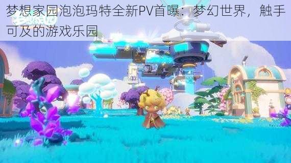 梦想家园泡泡玛特全新PV首曝：梦幻世界，触手可及的游戏乐园