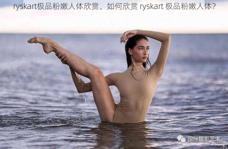 ryskart极品粉嫩人体欣赏、如何欣赏 ryskart 极品粉嫩人体？