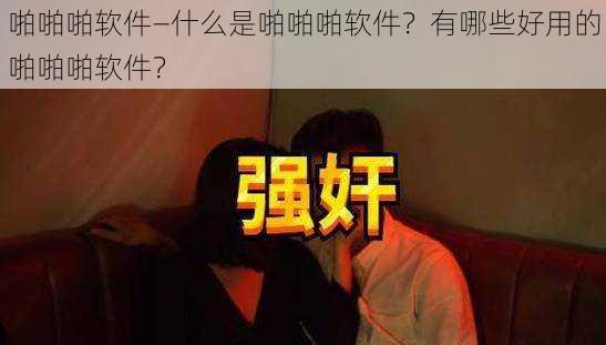 啪啪啪软件—什么是啪啪啪软件？有哪些好用的啪啪啪软件？