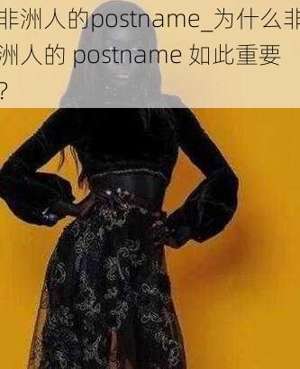 非洲人的postname_为什么非洲人的 postname 如此重要？