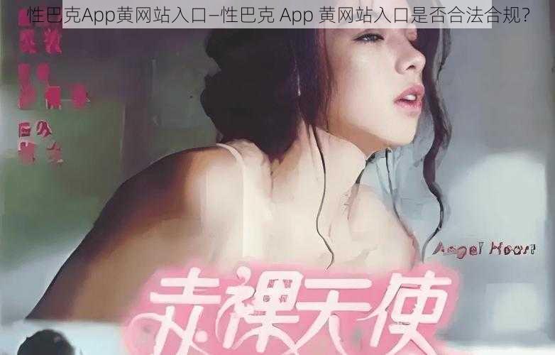 性巴克App黄网站入口—性巴克 App 黄网站入口是否合法合规？