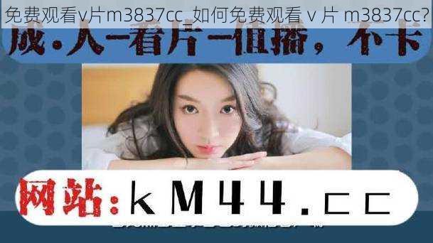 免费观看v片m3837cc_如何免费观看 v 片 m3837cc？