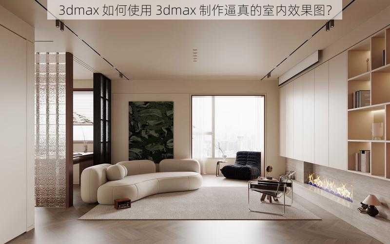 3dmax 如何使用 3dmax 制作逼真的室内效果图？