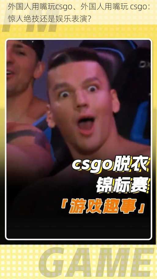 外国人用嘴玩csgo、外国人用嘴玩 csgo：惊人绝技还是娱乐表演？