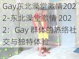 Gay东北澡堂激情2022-东北澡堂激情 2022：Gay 群体的热络社交与独特体验