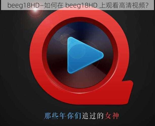 beeg18HD—如何在 beeg18HD 上观看高清视频？