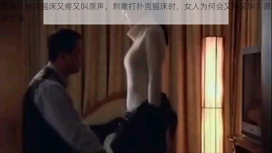 刺激打扑克摇床又疼又叫原声、刺激打扑克摇床时，女人为何会又疼又叫？原声实录