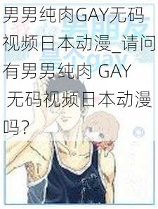 男男纯肉GAY无码视频日本动漫_请问有男男纯肉 GAY 无码视频日本动漫吗？