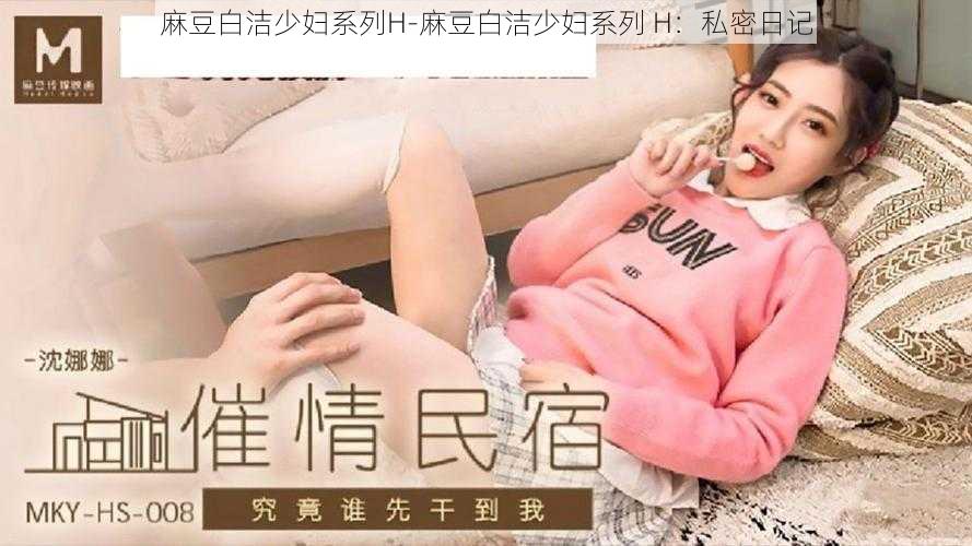 麻豆白洁少妇系列H-麻豆白洁少妇系列 H：私密日记