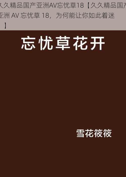 久久精品国产亚洲AV忘忧草18【久久精品国产亚洲 AV 忘忧草 18，为何能让你如此着迷？】