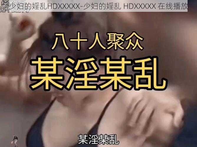 少妇的婬乱HDXXXXX-少妇的婬乱 HDXXXXX 在线播放