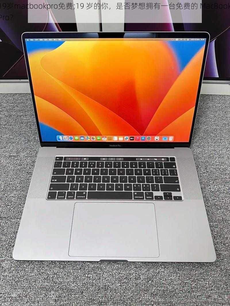 19岁macbookpro免费;19 岁的你，是否梦想拥有一台免费的 MacBook Pro？