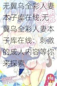 无翼乌全彩人妻本子库在线,无翼乌全彩人妻本子库在线：刺激的成人内容等你来探索