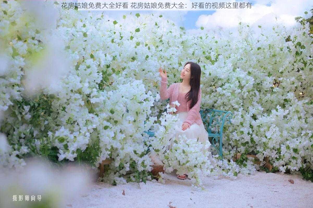 花房姑娘免费大全好看 花房姑娘免费大全：好看的视频这里都有