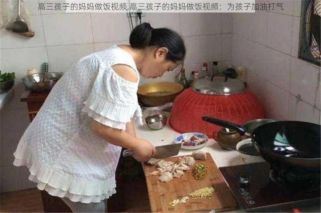 高三孩子的妈妈做饭视频,高三孩子的妈妈做饭视频：为孩子加油打气