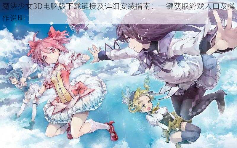 魔法少女3D电脑版下载链接及详细安装指南：一键获取游戏入口及操作说明