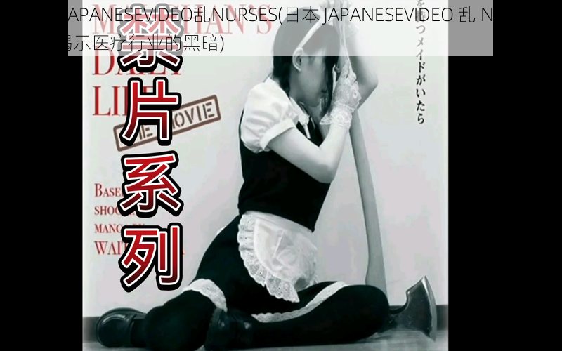 日本JAPANESEVIDEO乱NURSES(日本 JAPANESEVIDEO 乱 NURSES：揭示医疗行业的黑暗)