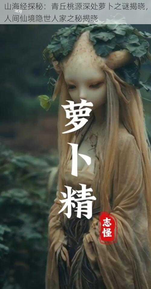 山海经探秘：青丘桃源深处萝卜之谜揭晓，人间仙境隐世人家之秘揭晓