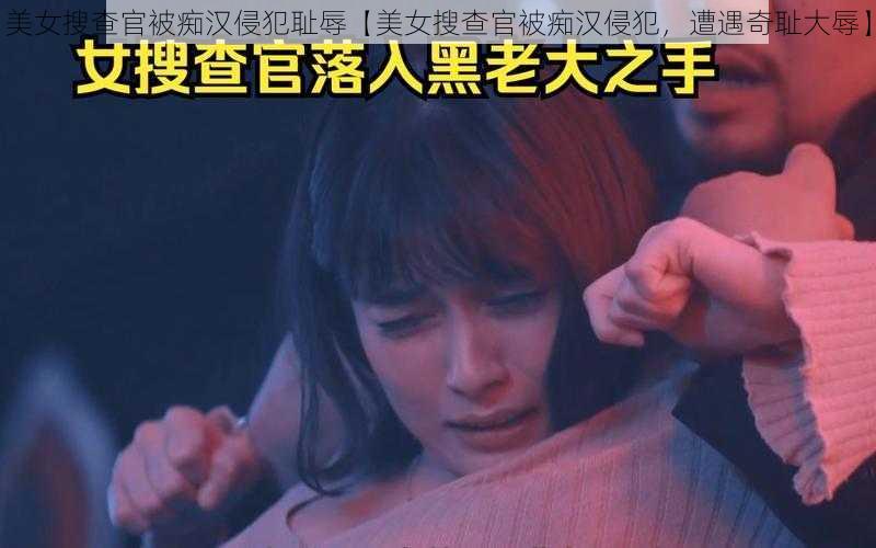 美女搜查官被痴汉侵犯耻辱【美女搜查官被痴汉侵犯，遭遇奇耻大辱】