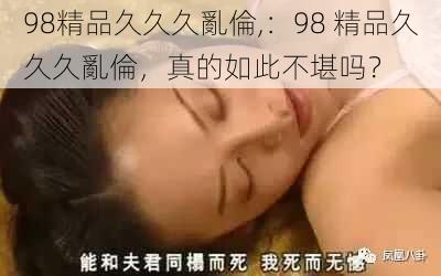 98精品久久久亂倫,：98 精品久久久亂倫，真的如此不堪吗？