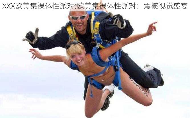 XXX欧美集裸体性派对;欧美集裸体性派对：震撼视觉盛宴