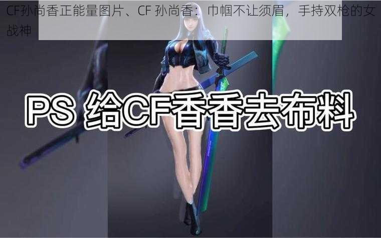 CF孙尚香正能量图片、CF 孙尚香：巾帼不让须眉，手持双枪的女战神