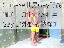 Chinese壮男Gay野战强迫、Chinese 壮男 Gay 野外野战被强迫