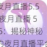 夜月直播5.5;夜月直播 5.5：揭秘神秘的夜月直播平台