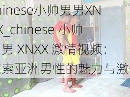 chinese小帅男男XNXX_chinese 小帅男男 XNXX 激情视频：探索亚洲男性的魅力与激情