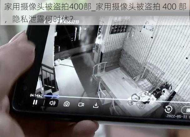 家用摄像头被盗拍400部_家用摄像头被盗拍 400 部，隐私泄露何时休？