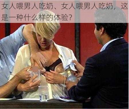 女人喂男人吃奶、女人喂男人吃奶，这是一种什么样的体验？