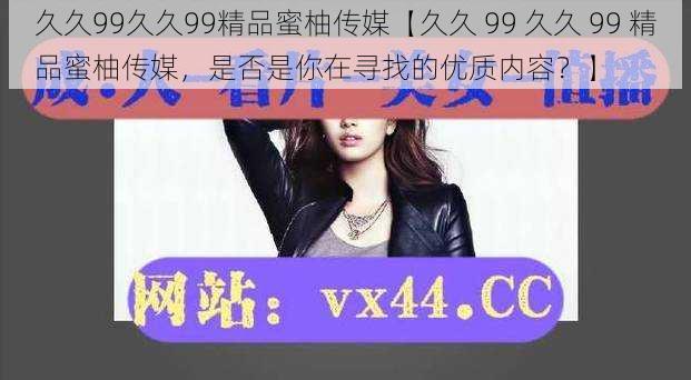 久久99久久99精品蜜柚传媒【久久 99 久久 99 精品蜜柚传媒，是否是你在寻找的优质内容？】