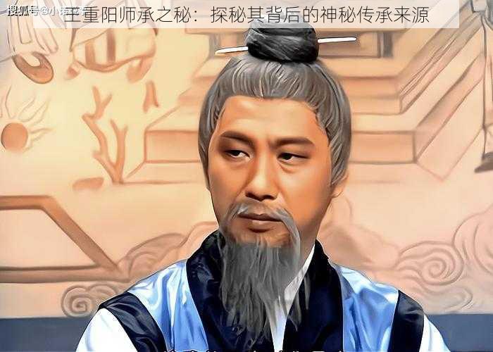 王重阳师承之秘：探秘其背后的神秘传承来源