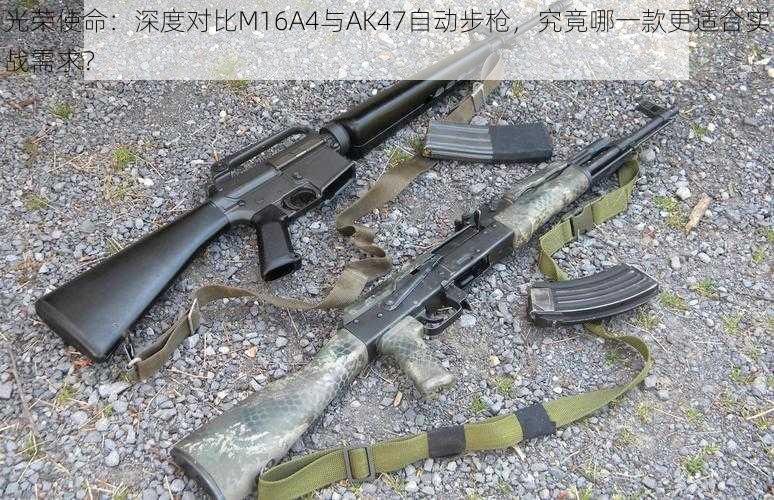 光荣使命：深度对比M16A4与AK47自动步枪，究竟哪一款更适合实战需求？