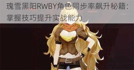 瑰雪黑阳RWBY角色同步率飙升秘籍：掌握技巧提升实战能力