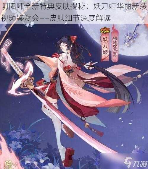 阴阳师全新特典皮肤揭秘：妖刀姬华丽新装视频鉴赏会——皮肤细节深度解读