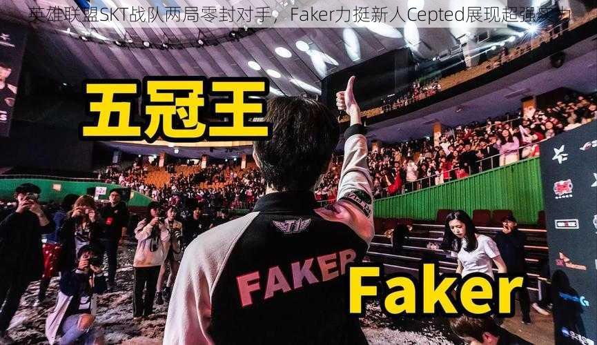 英雄联盟SKT战队两局零封对手，Faker力挺新人Cepted展现超强实力